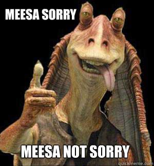 Jar Jar Binks - meesa sorry (Quickmeme.com)